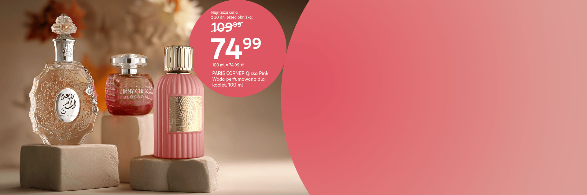 Promocja na perfumy w drogerii Rossmann - Paris Corner Qissa Pink, woda perfumowana dla kobiet, 100 ml w promocji za 74,99 zł. Obok flakony Jimmy Choo Blossom i Rouat Al Musk.